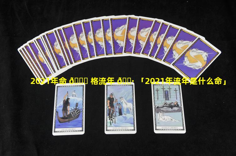 2021年命 🐒 格流年 🌷 「2021年流年是什么命」